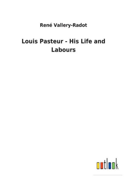 Louis Pasteur - His Life and Labours