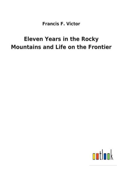 Eleven Years the Rocky Mountains and Life on Frontier