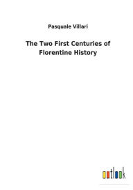 Title: The Two First Centuries of Florentine History, Author: Pasquale Villari