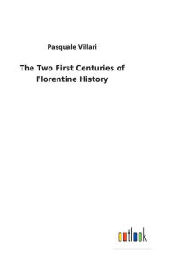 Title: The Two First Centuries of Florentine History, Author: Pasquale Villari