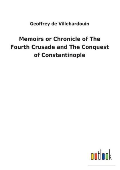 Memoirs or Chronicle of The Fourth Crusade and Conquest Constantinople