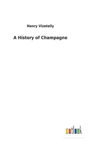 Title: A History of Champagne, Author: Henry Vizetelly