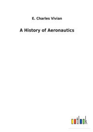 Title: A History of Aeronautics, Author: E Charles Vivian