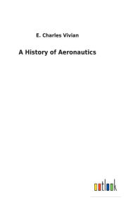 Title: A History of Aeronautics, Author: E Charles Vivian