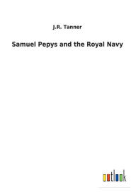 Title: Samuel Pepys and the Royal Navy, Author: J R Tanner