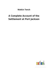 Title: A Complete Account of the Settlement at Port Jackson, Author: Watkin Tench