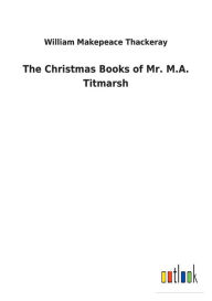 Title: The Christmas Books of Mr. M.A. Titmarsh, Author: William Makepeace Thackeray