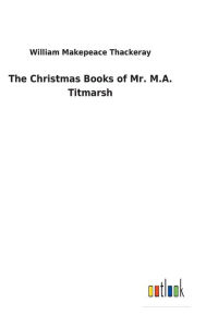 Title: The Christmas Books of Mr. M.A. Titmarsh, Author: William Makepeace Thackeray