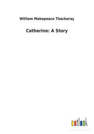 Title: Catherine: A Story, Author: William Makepeace Thackeray