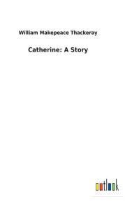 Title: Catherine: A Story, Author: William Makepeace Thackeray