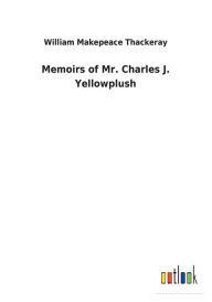 Title: Memoirs of Mr. Charles J. Yellowplush, Author: William Makepeace Thackeray