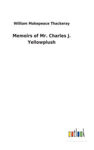 Title: Memoirs of Mr. Charles J. Yellowplush, Author: William Makepeace Thackeray