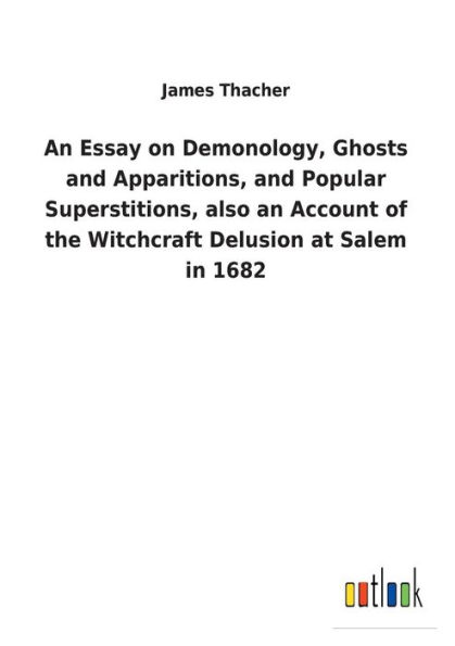 an Essay on Demonology, Ghosts and Apparitions, Popular Superstitions, also Account of the Witchcraft Delusion at Salem 1682