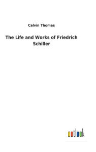 Title: The Life and Works of Friedrich Schiller, Author: Calvin Thomas