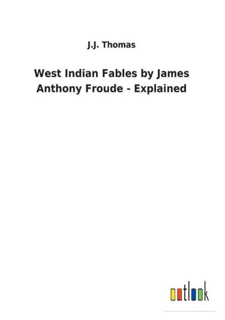 West Indian Fables by James Anthony Froude - Explained by J J Thomas ...