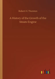 Title: A History of the Growth of the Steam-Engine, Author: Robert H. Thurston