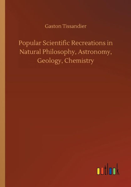 Popular Scientific Recreations Natural Philosophy, Astronomy, Geology, Chemistry