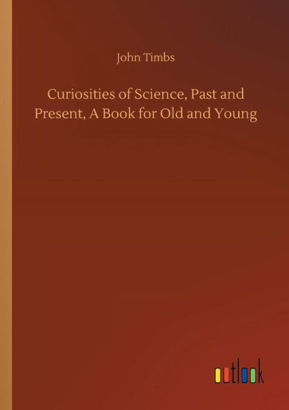 Curiosities of Science, Past and Present, A Book for Old Young