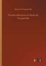 Title: The Recollections of Alexis de Tocqueville, Author: Alexis de Tocqueville