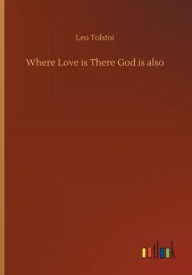 Title: Where Love is There God is also, Author: Leo Nikolayevich Tolstoy 1828-1910 Gra