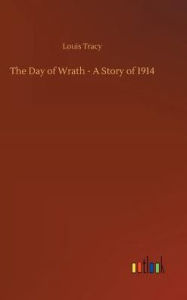 Title: The Day of Wrath - A Story of 1914, Author: Louis Tracy