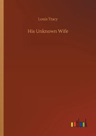 Title: His Unknown Wife, Author: Louis Tracy