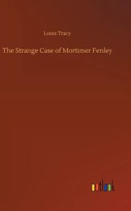 Title: The Strange Case of Mortimer Fenley, Author: Louis Tracy