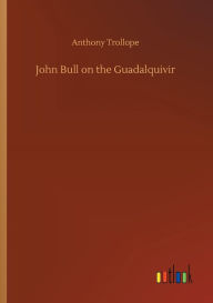 Title: John Bull on the Guadalquivir, Author: Anthony Trollope