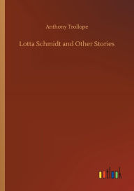 Title: Lotta Schmidt and Other Stories, Author: Anthony Trollope