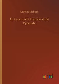 Title: An Unprotected Female at the Pyramids, Author: Anthony Trollope