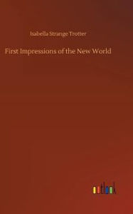 Title: First Impressions of the New World, Author: Isabella Strange Trotter