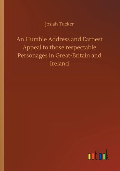 An Humble Address and Earnest Appeal to those respectable Personages Great-Britain Ireland