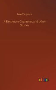 Title: A Desperate Character, and other Stories, Author: Ivan Turgenev