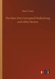 Title: The Man that Corrupted Hadleyburg and other Stories, Author: Mark Twain
