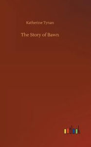 Title: The Story of Bawn, Author: Katherine Tynan