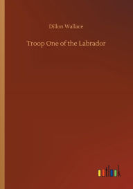 Title: Troop One of the Labrador, Author: Dillon Wallace