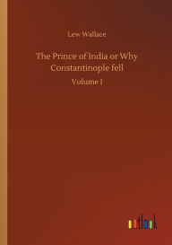 Title: The Prince of India or Why Constantinople fell, Author: Lew Wallace
