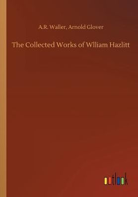 The Collected Works of Wlliam Hazlitt