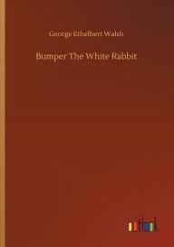 Title: Bumper The White Rabbit, Author: George Ethelbert Walsh