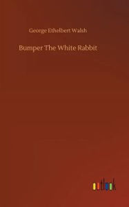 Title: Bumper The White Rabbit, Author: George Ethelbert Walsh