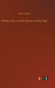 Title: White Lilac; or the Queen of the May, Author: Amy Walton