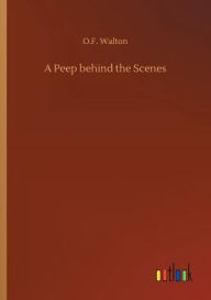Title: A Peep behind the Scenes, Author: O.F. Walton