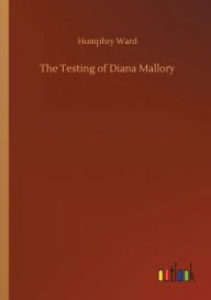 Title: The Testing of Diana Mallory, Author: Humphry Ward