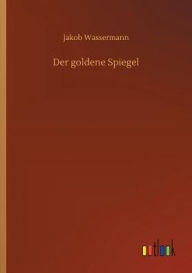 Title: Der goldene Spiegel, Author: Jakob Wassermann