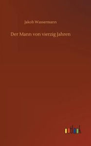 Title: Der Mann von vierzig Jahren, Author: Jakob Wassermann