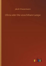 Title: Olivia oder Die unsichtbare Lampe, Author: Jakob Wassermann