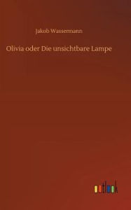 Title: Olivia oder Die unsichtbare Lampe, Author: Jakob Wassermann