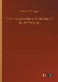 Title: The Great Speeches and Orations of Daniel Webster, Author: Edwin P. Whipple