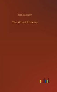 Title: The Wheat Princess, Author: Jean Webster