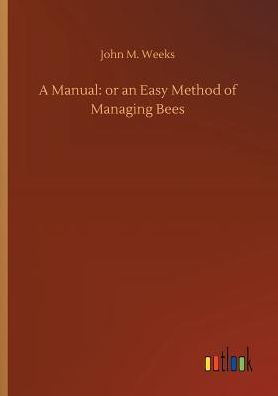 A Manual: or an Easy Method of Managing Bees